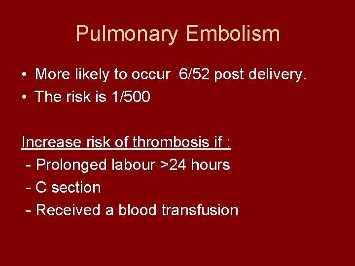 Pulmonary Embolism • More likely to occur 6/52 post delivery. • The risk is