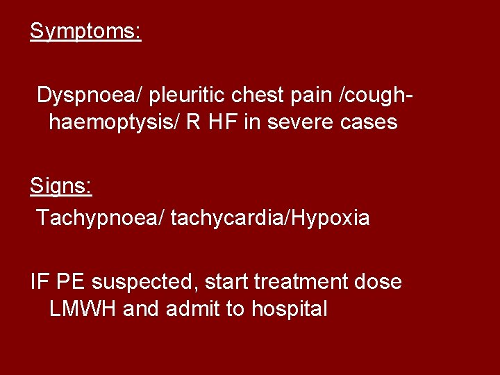 Symptoms: Dyspnoea/ pleuritic chest pain /coughhaemoptysis/ R HF in severe cases Signs: Tachypnoea/ tachycardia/Hypoxia