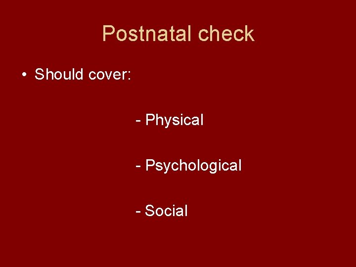 Postnatal check • Should cover: - Physical - Psychological - Social 