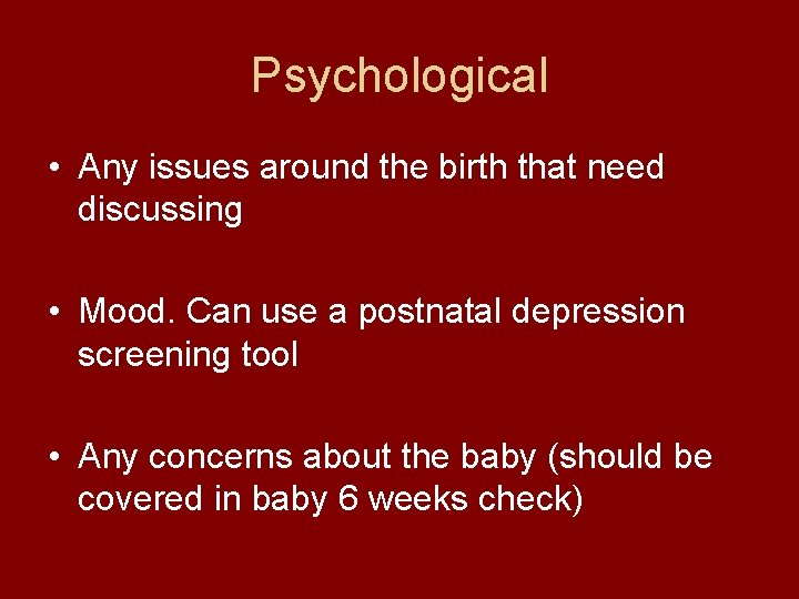 Psychological • Any issues around the birth that need discussing • Mood. Can use