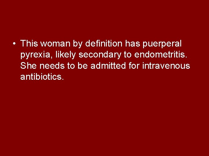  • This woman by definition has puerperal pyrexia, likely secondary to endometritis. She