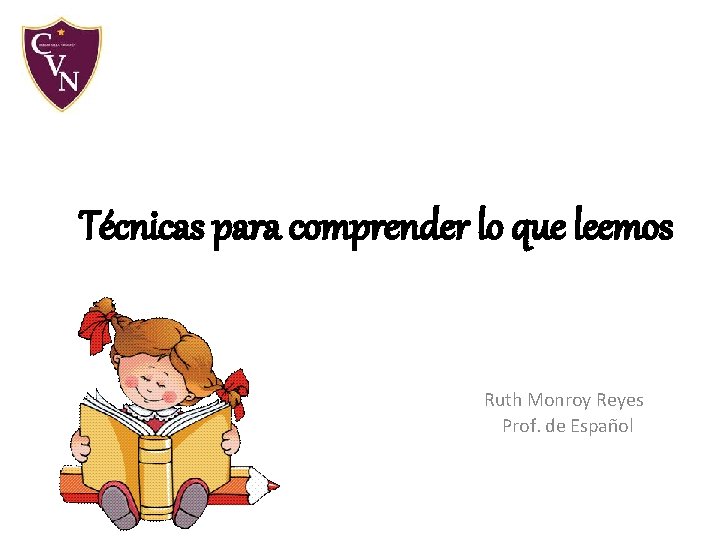 Técnicas para comprender lo que leemos Ruth Monroy Reyes Prof. de Español Técnicas para comprender lo que leemos Ruth Monroy Reyes Prof. de Español