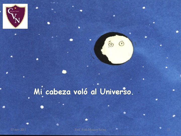 Mi cabeza voló al Universo. 07 -nov-2011 Prof. Ruth Monroy Reyes 18 Mi cabeza voló al Universo. 07 -nov-2011 Prof. Ruth Monroy Reyes 18