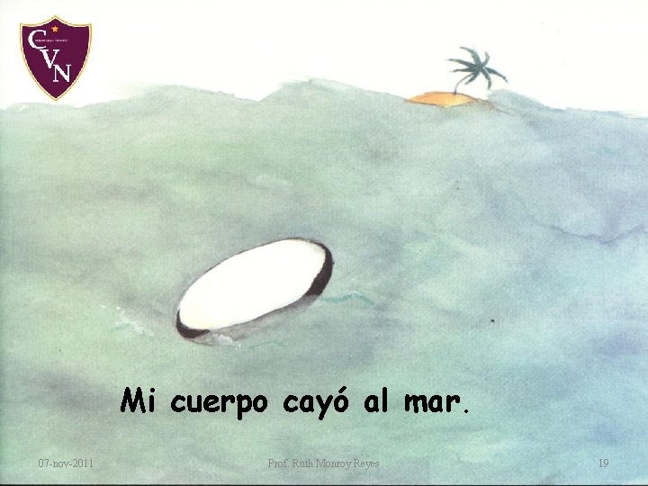 Mi cuerpo cayó al mar. 07 -nov-2011 Prof. Ruth Monroy Reyes 19 Mi cuerpo cayó al mar. 07 -nov-2011 Prof. Ruth Monroy Reyes 19