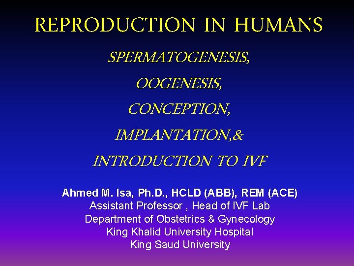 REPRODUCTION IN HUMANS SPERMATOGENESIS, OOGENESIS, CONCEPTION, IMPLANTATION, & INTRODUCTION TO IVF Ahmed M. Isa,