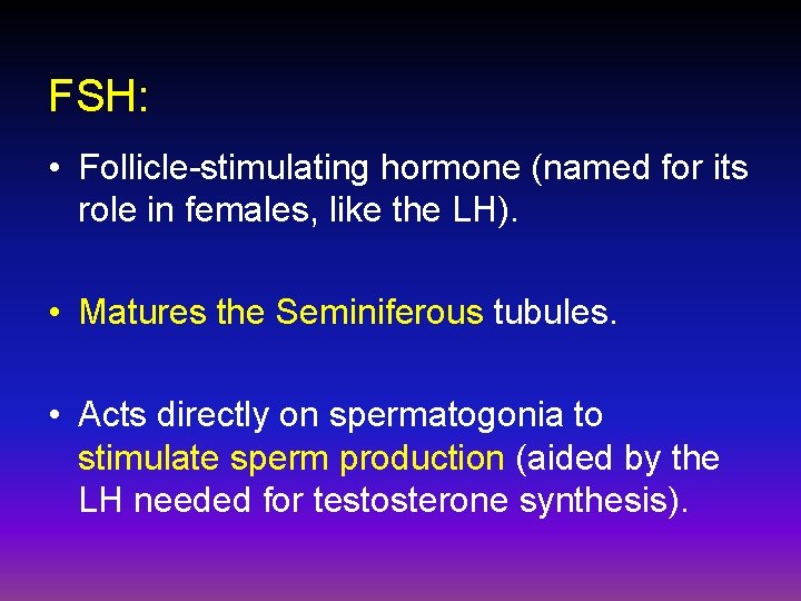 FSH: • Follicle-stimulating hormone (named for its role in females, like the LH). •