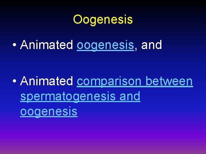 Oogenesis • Animated oogenesis, and • Animated comparison between spermatogenesis and oogenesis 