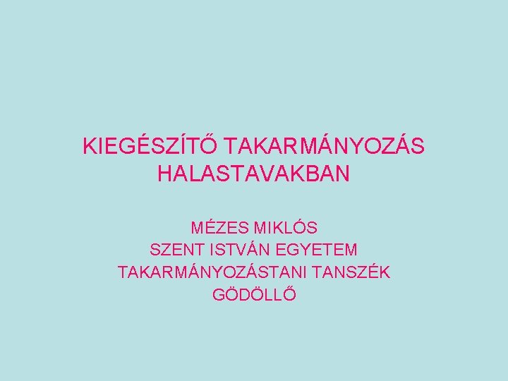 KIEGÉSZÍTŐ TAKARMÁNYOZÁS HALASTAVAKBAN MÉZES MIKLÓS SZENT ISTVÁN EGYETEM TAKARMÁNYOZÁSTANI TANSZÉK GÖDÖLLŐ 