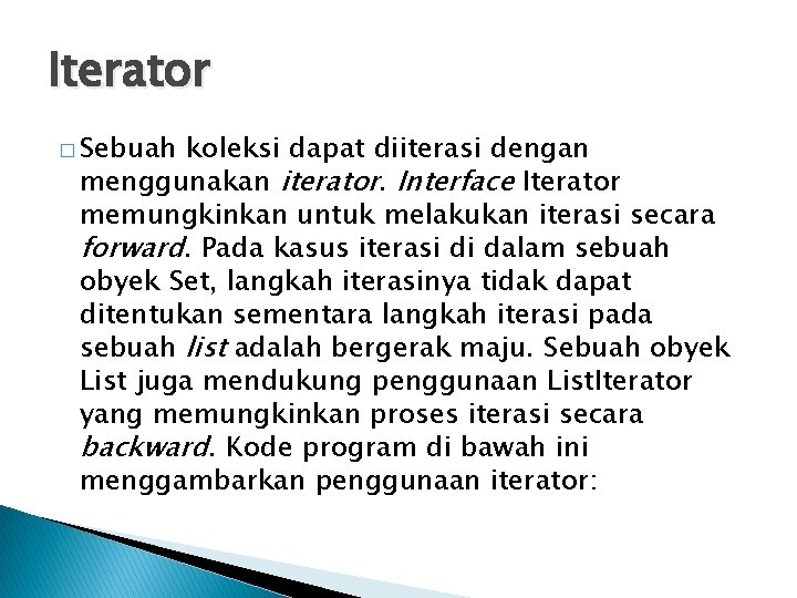 Iterator � Sebuah koleksi dapat diiterasi dengan menggunakan iterator. Interface Iterator memungkinkan untuk melakukan