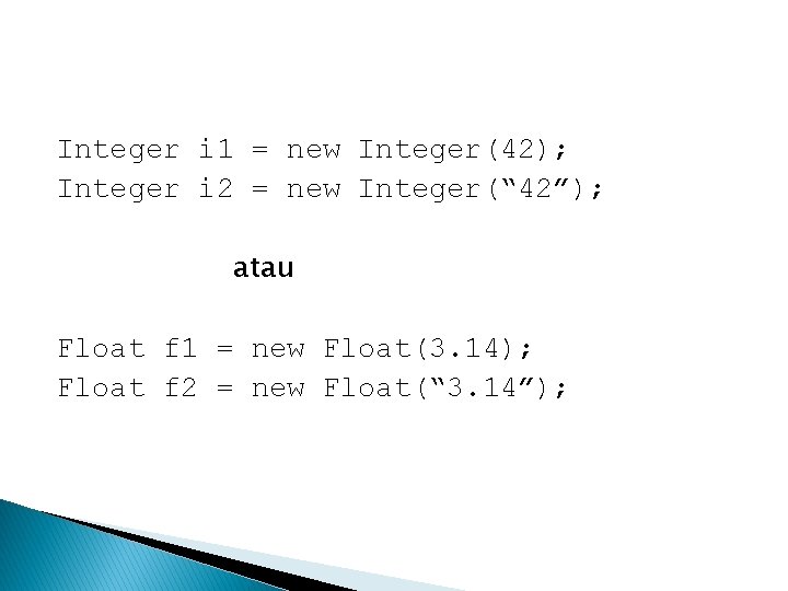 Integer i 1 = new Integer(42); Integer i 2 = new Integer(“ 42”); atau