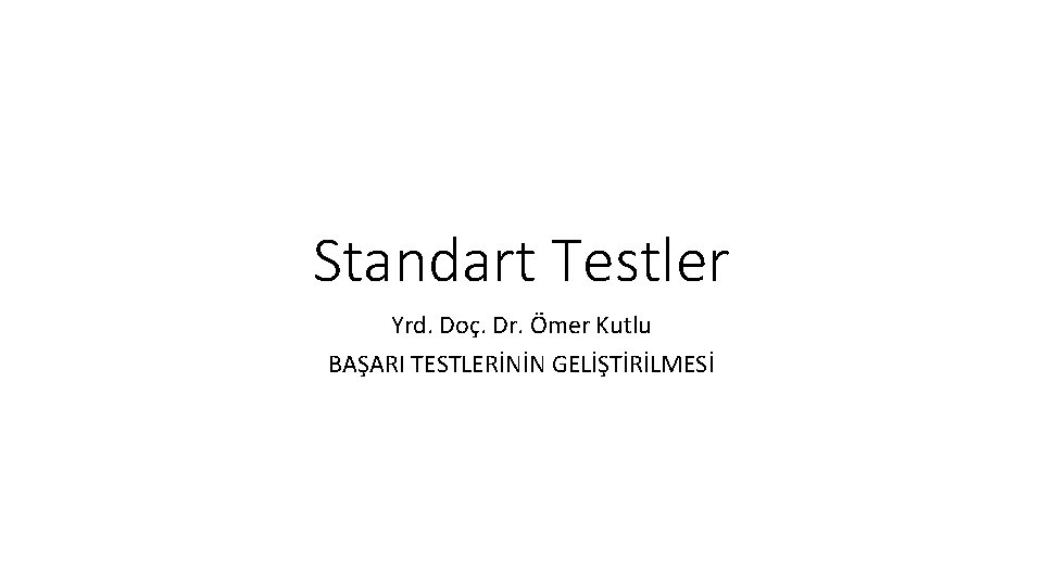 Standart Testler Yrd. Doç. Dr. Ömer Kutlu BAŞARI TESTLERİNİN GELİŞTİRİLMESİ 