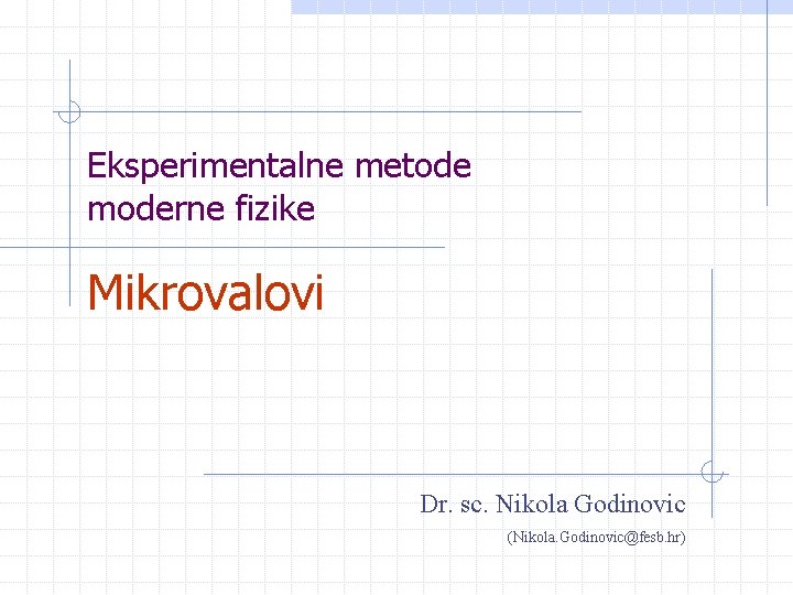 Eksperimentalne metode moderne fizike Mikrovalovi Dr. sc. Nikola Godinovic (Nikola. Godinovic@fesb. hr) 