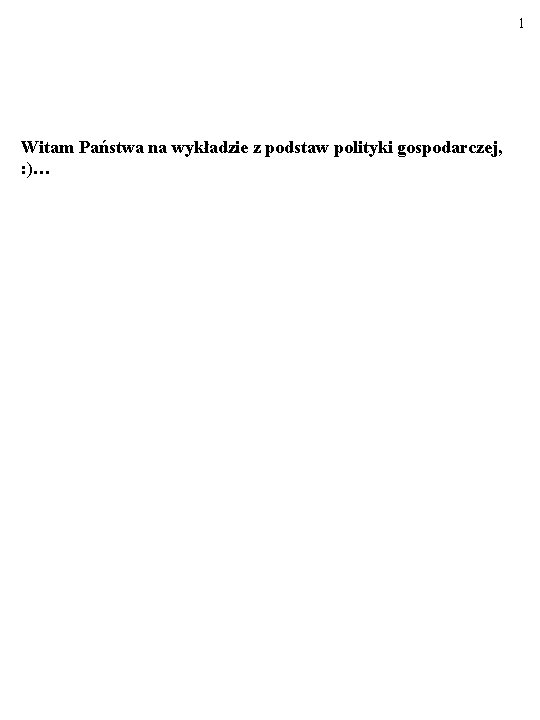 1 Witam Państwa na wykładzie z podstaw polityki gospodarczej, : )… 