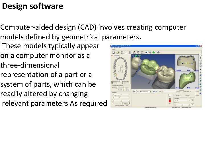 Design software Computer-aided design (CAD) involves creating computer models defined by geometrical parameters. These