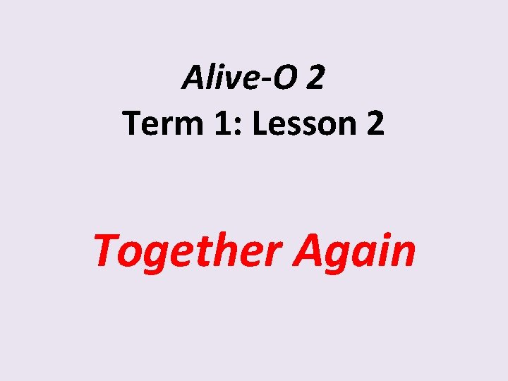Alive-O 2 Term 1: Lesson 2 Together Again 