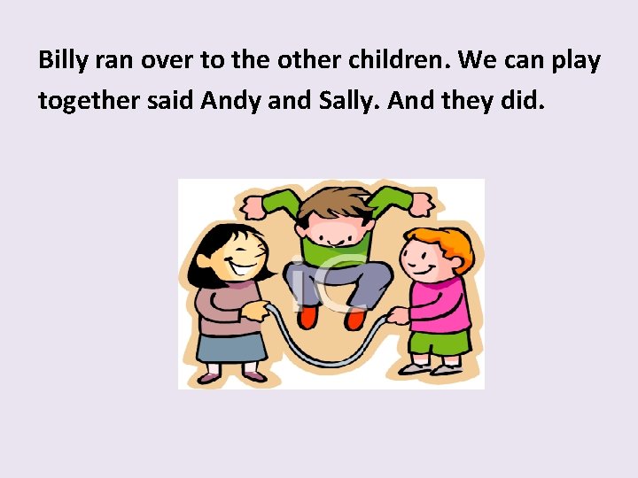 Billy ran over to the other children. We can play together said Andy and