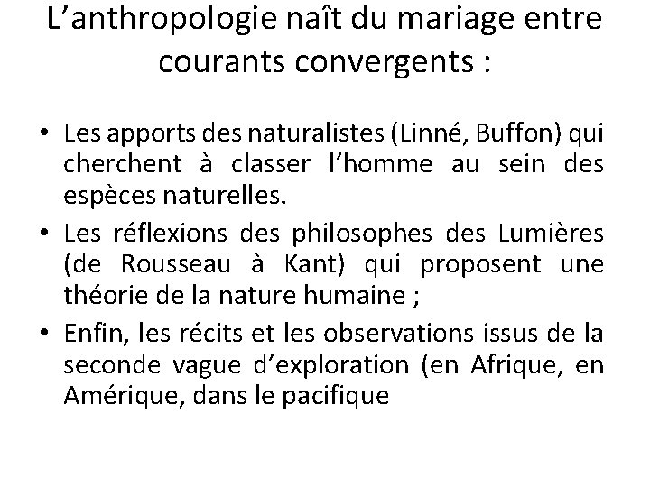 L’anthropologie naît du mariage entre courants convergents : • Les apports des naturalistes (Linné,