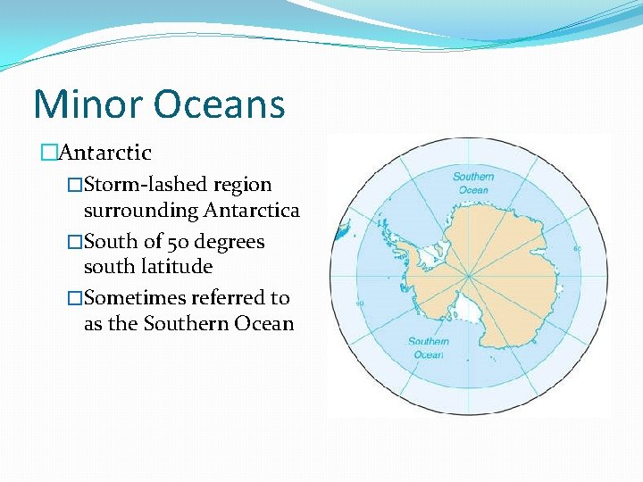 Minor Oceans �Antarctic �Storm-lashed region surrounding Antarctica �South of 50 degrees south latitude �Sometimes