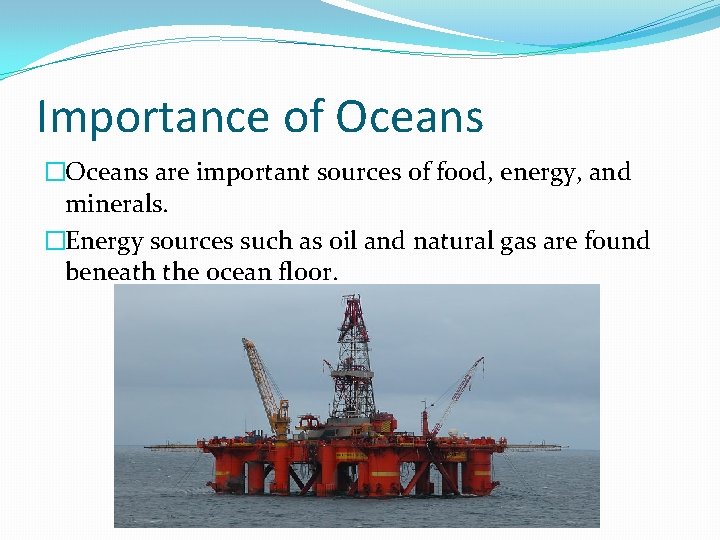 Importance of Oceans �Oceans are important sources of food, energy, and minerals. �Energy sources