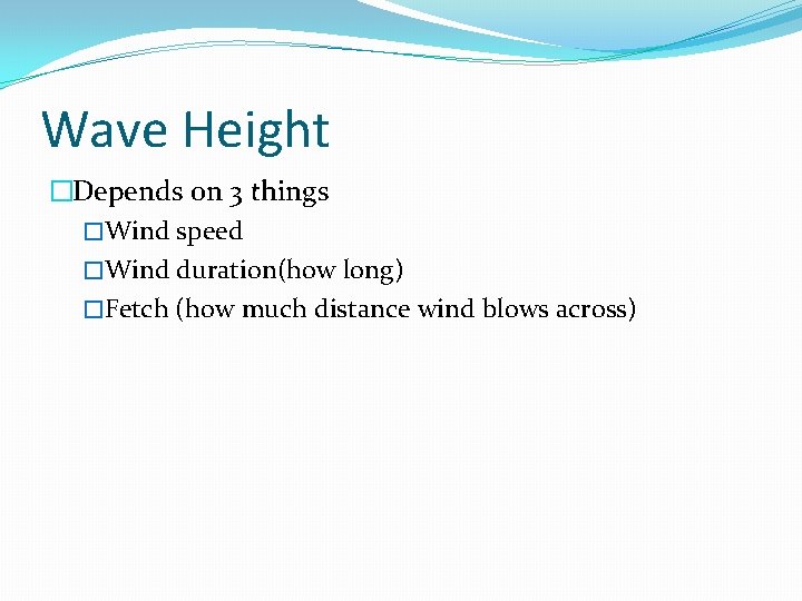 Wave Height �Depends on 3 things �Wind speed �Wind duration(how long) �Fetch (how much