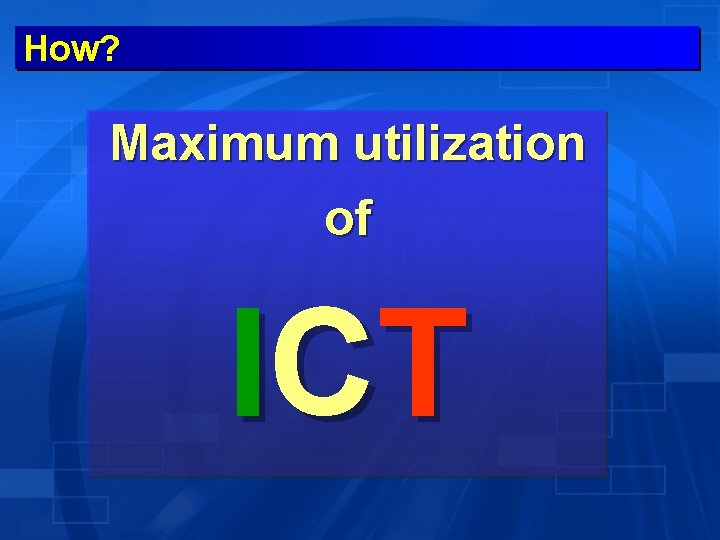 How? Maximum utilization of I CT 