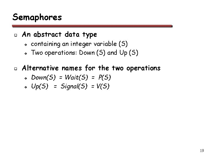 Semaphores q An abstract data type v v q containing an integer variable (S)