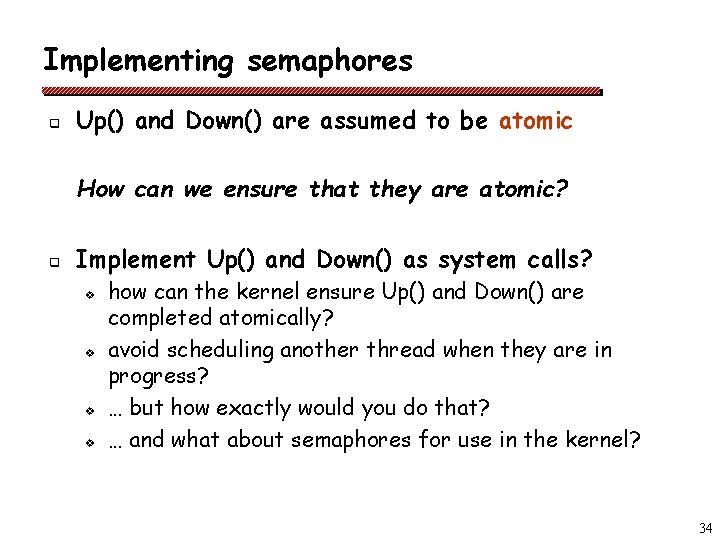 Implementing semaphores q Up() and Down() are assumed to be atomic How can we