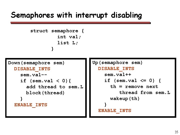 Semaphores with interrupt disabling struct semaphore { int val; list L; } Down(semaphore sem)