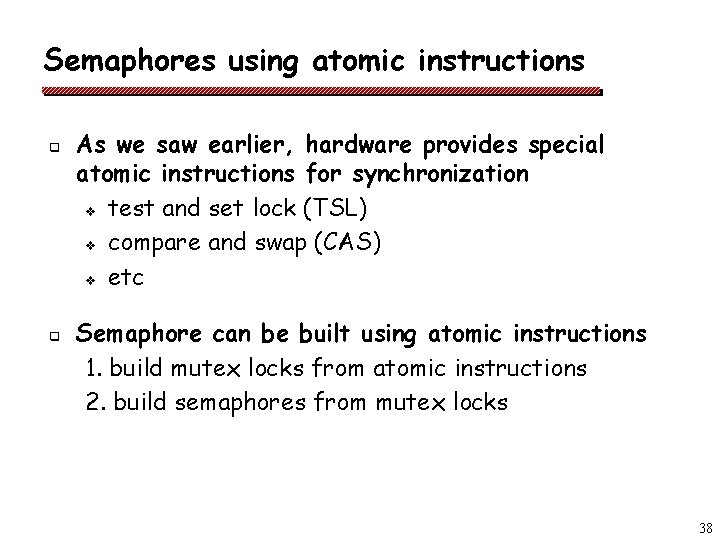 Semaphores using atomic instructions q q As we saw earlier, hardware provides special atomic