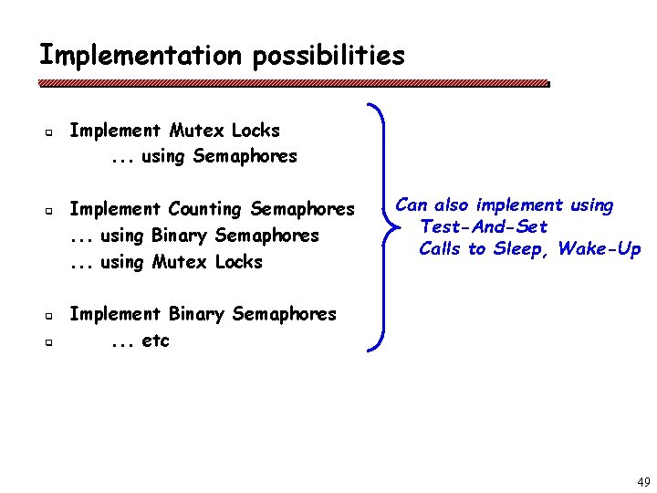 Implementation possibilities q q Implement Mutex Locks. . . using Semaphores Implement Counting Semaphores.