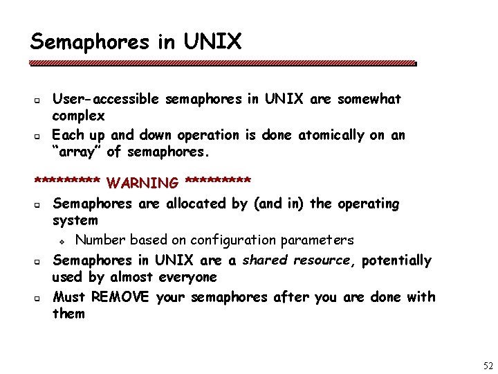 Semaphores in UNIX q q User-accessible semaphores in UNIX are somewhat complex Each up