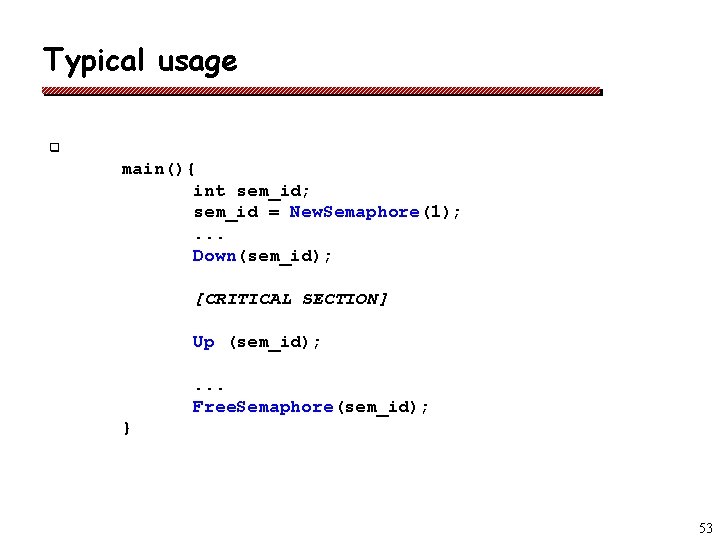 Typical usage q main(){ int sem_id; sem_id = New. Semaphore(1); . . . Down(sem_id);