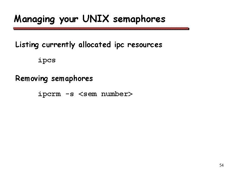 Managing your UNIX semaphores Listing currently allocated ipc resources ipcs Removing semaphores ipcrm -s