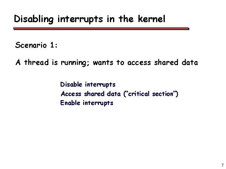 Disabling interrupts in the kernel Scenario 1: A thread is running; wants to access