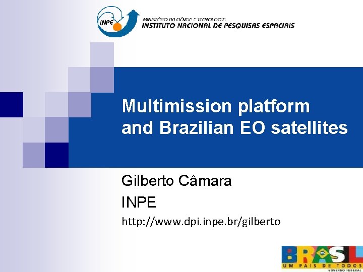 Multimission platform and Brazilian EO satellites Gilberto Câmara INPE http: //www. dpi. inpe. br/gilberto