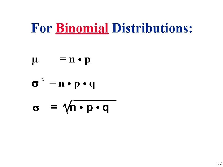 For Binomial Distributions: µ =n • p = n • p • q 22 For Binomial Distributions: µ =n • p = n • p • q 22