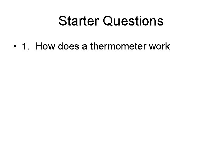 Starter Questions • 1. How does a thermometer work 