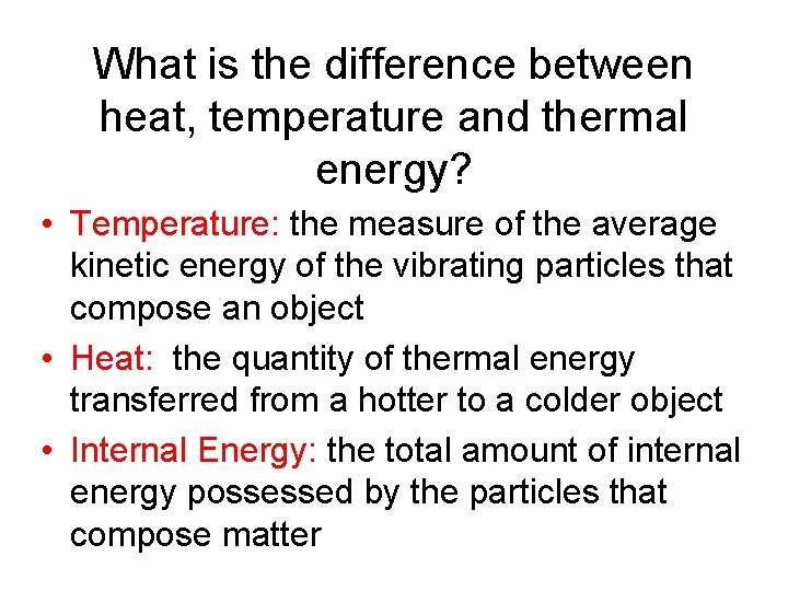 What is the difference between heat, temperature and thermal energy? • Temperature: the measure