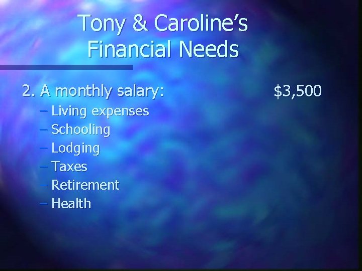 Tony & Caroline’s Financial Needs 2. A monthly salary: – Living expenses – Schooling