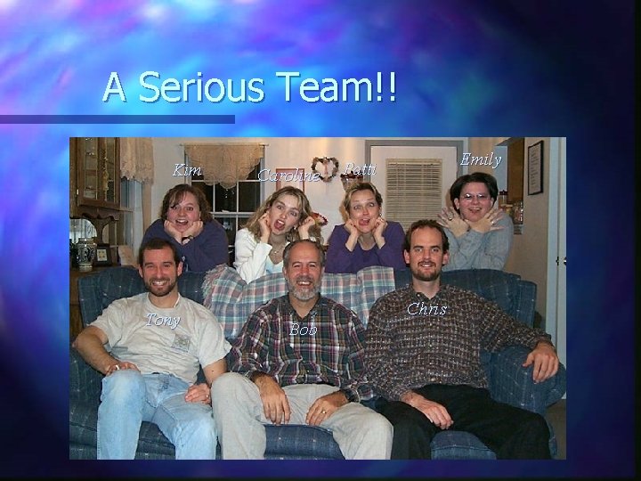 A Serious Team!! Kim Tony Caroline Bob Emily Patti Chris 