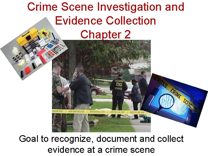Crime Scene Investigation and Evidence Collection Chapter 2 Goal to recognize, document and collect