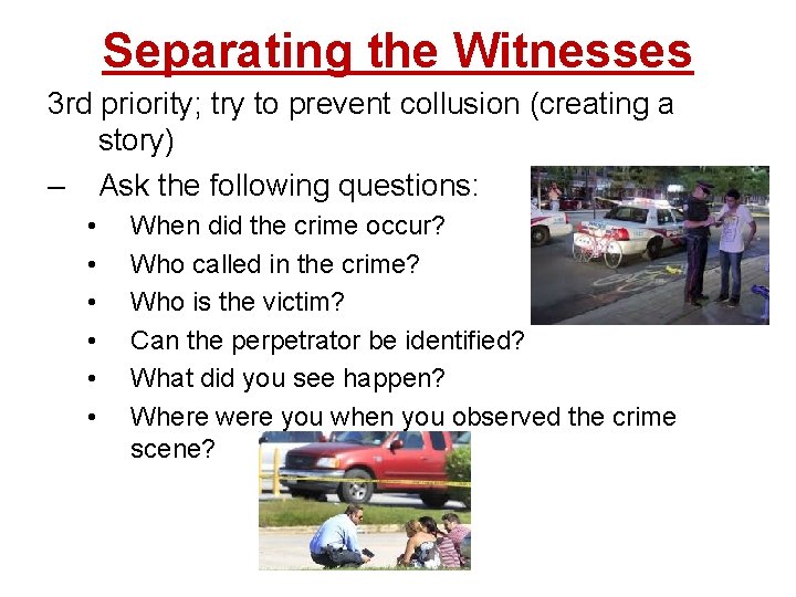 Separating the Witnesses 3 rd priority; try to prevent collusion (creating a story) –