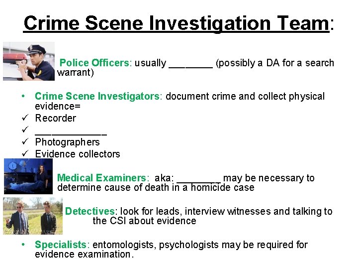 Crime Scene Investigation Team: • Police Officers: usually ____ (possibly a DA for a