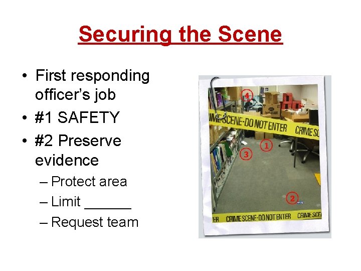 Securing the Scene • First responding officer’s job • #1 SAFETY • #2 Preserve