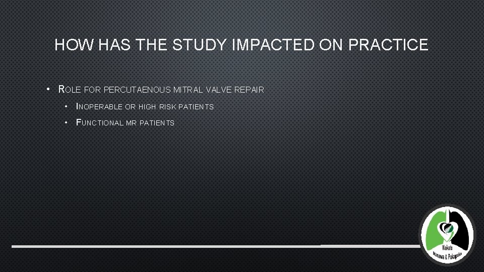 HOW HAS THE STUDY IMPACTED ON PRACTICE • ROLE FOR PERCUTAENOUS MITRAL VALVE REPAIR