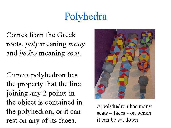 Polyhedra Comes from the Greek roots, poly meaning many and hedra meaning seat. Convex