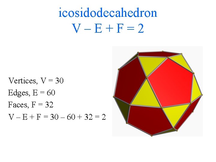 icosidodecahedron V–E+F=2 Vertices, V = 30 Edges, E = 60 Faces, F = 32