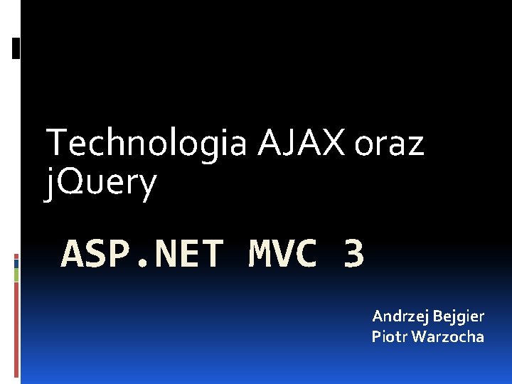 Technologia AJAX oraz j. Query ASP. NET MVC 3 Andrzej Bejgier Piotr Warzocha 