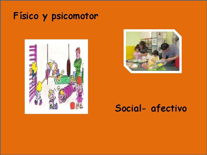 Físico y psicomotor Social- afectivo 