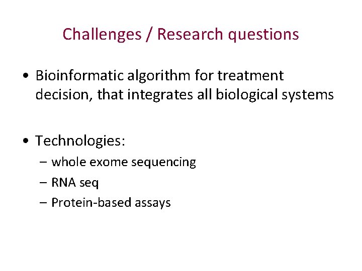 Challenges / Research questions • Bioinformatic algorithm for treatment decision, that integrates all biological